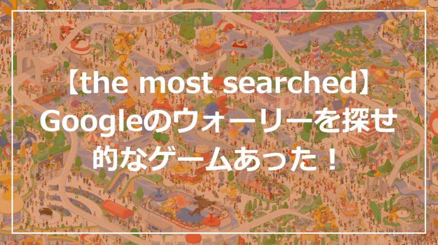 【the most searched】Googleのウォーリーを探せ的なゲームあった！