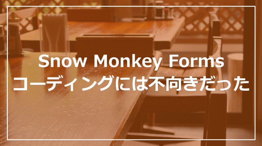 Snow Monkey Formsはコーディングには不向きだった