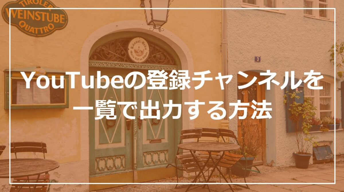 YouTubeの登録チャンネルとそのチャンネルの登録者数を一覧で出力する方法